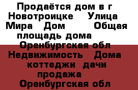 Продаётся дом в г. Новотроицке  › Улица ­ Мира › Дом ­ 43 › Общая площадь дома ­ 61 - Оренбургская обл. Недвижимость » Дома, коттеджи, дачи продажа   . Оренбургская обл.